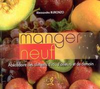 Manger neuf : abécédaire des aliments d'ici, d'ailleurs et de demain