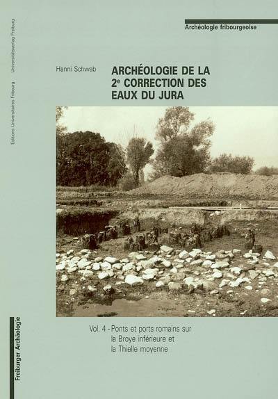 Archéologie de la 2e correction des eaux du Jura. Vol. 4. Ponts et ports romains sur la Broye inférieure et la Thielle moyenne Archéologie de la 2e correction des eaux du Jura. Vol. 4. Ponts et ports romains sur la Broye inférieure et la Thielle moyenne