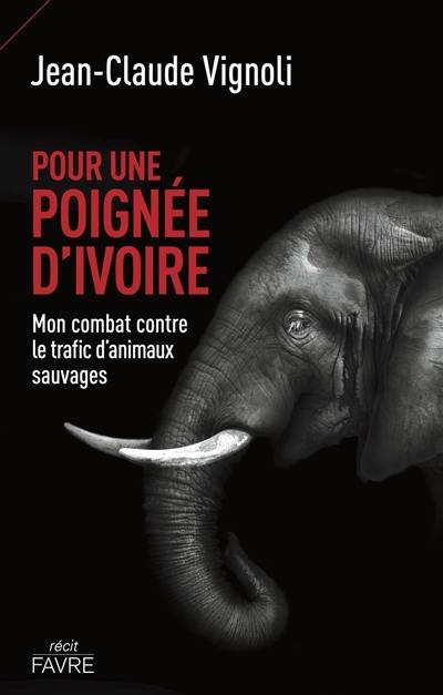 Pour une poignée d'ivoire : mon combat contre le trafic d'animaux sauvages : récit