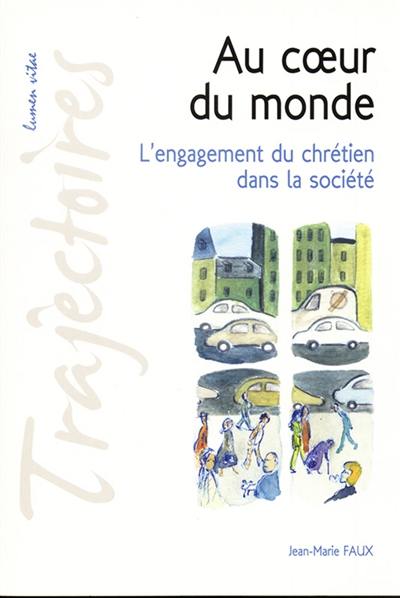 Au coeur du monde : l'engagement du chrétien dans la société