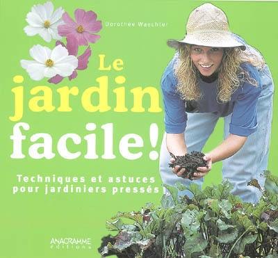 Le jardin facile : techniques et astuces pour jardiniers pressés