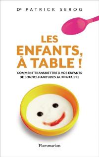 Les enfants, à table ! : comment transmettre à vos enfants de bonnes habitudes alimentaires