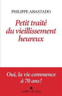 Petit traité du vieillissement heureux : oui, la vie commence à 70 ans !