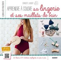 Apprendre à coudre sa lingerie et ses maillots de bain : avec Charlotte Jaubert : 26 leçons et 8 créations expliquées pas à pas