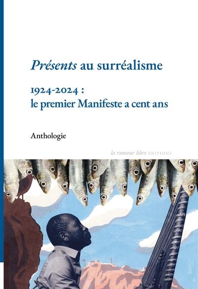 Présents au surréalisme : 1924-2024, le premier manifeste a cent ans : anthologie Présents au surréalisme : 1924-2024, le premier manifeste a cent ans : anthologie