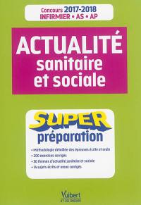 Actualité sanitaire et sociale : super préparation : concours 2017-2018 infirmier, AS, AP