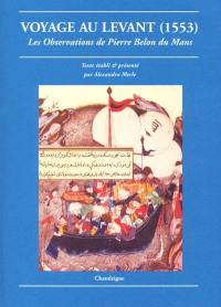 Voyage au Levant : les observations de Pierre Belon du Mans : de plusieurs singularités et choses mémorables, trouvées en Grèce, Turquie, Judée, Egypte, Arabie et autres pays étranges (1553)