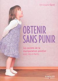 Obtenir sans punir : les secrets de la manipulation positive avec les enfants