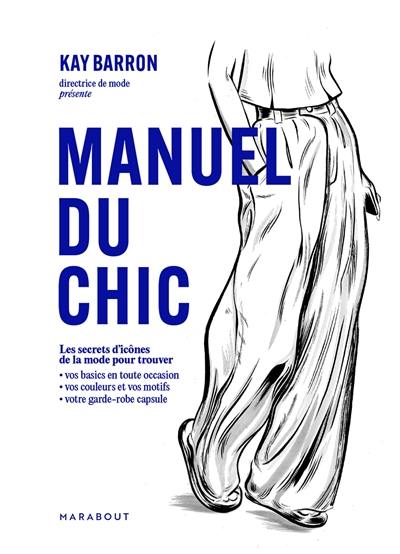 Manuel du chic : les secrets d'icônes de la mode pour trouver : vos basics en toute occasion, vos couleurs et vos motifs, votre garde-robe capsule