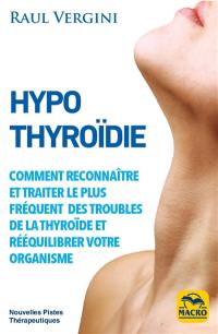 Hypothyroïdie : reconnaître et traiter le plus fréquent des troubles de la thyroïde et rééquilibrer votre organisme