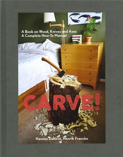 Carve ! : A Book on Wood, Knives and Axes