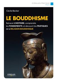 Le bouddhisme : retracer l'histoire, comprendre les fondements et découvrir les pratiques de la religion bouddhique