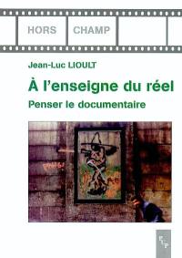 A l'enseigne du réel : penser le documentaire