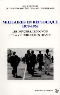 Militaires en République, 1870-1962 : les officiers, le pouvoir et la vie publique en France : actes du colloque international tenu au Palais du Luxembourg et à la Sorbonne, les 4, 5 et 6 avril 1996