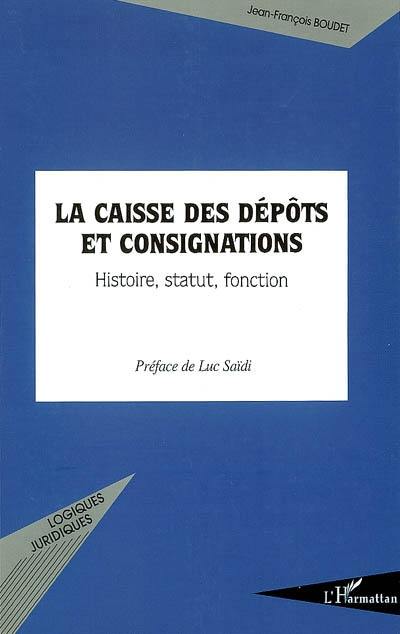 La Caisse des dépôts et consignations : histoire, statut, fonction : contribution à l'étude de ses fondements juridiques