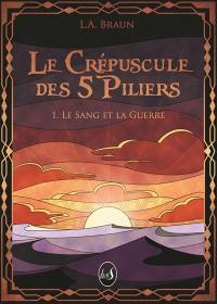 Le crépuscule des 5 piliers. Vol. 1. Le sang et la guerre