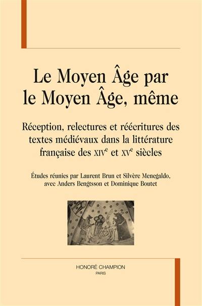 Le Moyen Age par le Moyen Age, même : réception, relectures et réécritures des textes médiévaux dans la littérature française des XIVe et XVe siècles