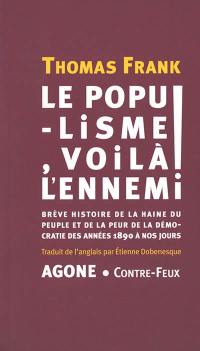 Le populisme, voilà l'ennemi ! : brève histoire de la haine du peuple et de la peur de la démocratie des années 1890 à nos jours