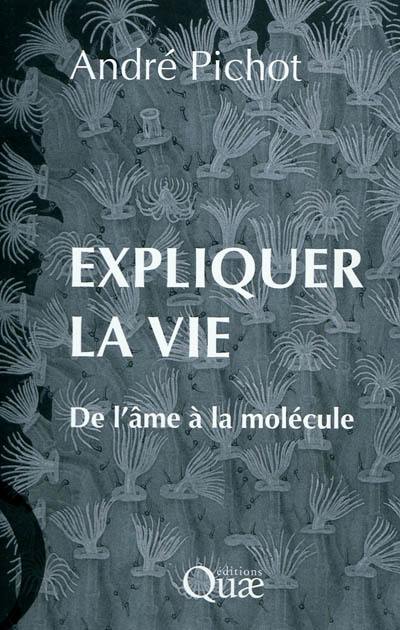 Expliquer la vie : de l'âme à la molécule