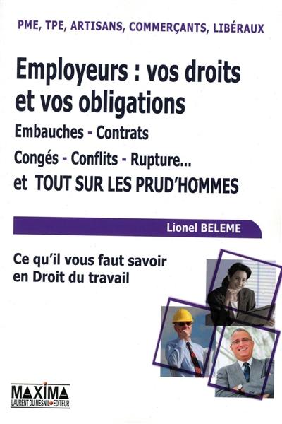 Employeurs : vos droits et vos obligations : embauches, contrats, congés, conflits, rupture... et tout sur les prud'hommes : PME, TPE, artisans, commerçants, libéraux, ce qu'il faut savoir en droit du travail