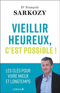 Vieillir heureux, c'est possible ! : les clés pour vivre mieux et longtemps