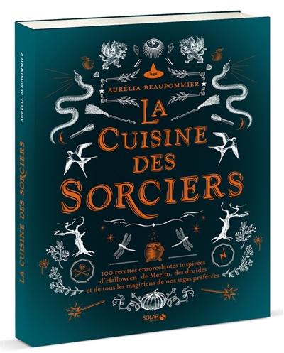 La cuisine des sorciers : 100 recettes ensorcelantes inspirées d'Halloween, de Merlin, des druides et de tous les magiciens de nos sagas préférées