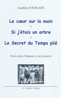 Le coeur sur la main. Si j'étais un arbre. Le secret du temps plié : trois solos d'humour et de fantaisie