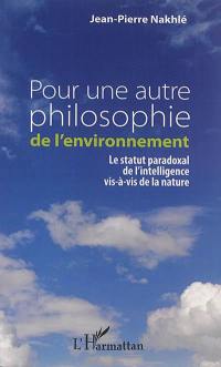 Pour une autre philosophie de l'environnement : le statut paradoxal de l'intelligence vis-à-vis de la nature