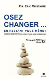 Osez changer... en restant vous-même ! : guide de reconstruction par l'hypnose comportementale