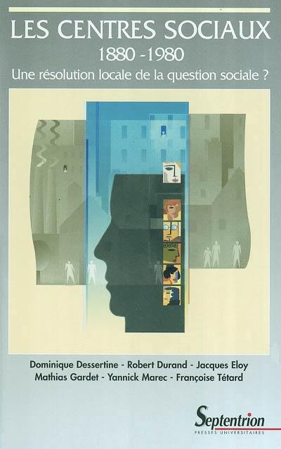 Les centres sociaux, 1880-1980 : une résolution locale de la question sociale ?