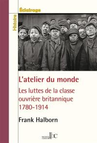 Dans l'atelier du monde : les luttes de la classe ouvrière britannique : 1780-1914