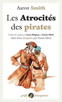 Les atrocités des pirates : récit véridique des souffrances sans exemple endurées par l'auteur pendant sa captivité parmi les pirates de l'île de Cuba : avec l'exposé des outrances barbares de ces forbans inhumains. Enquête