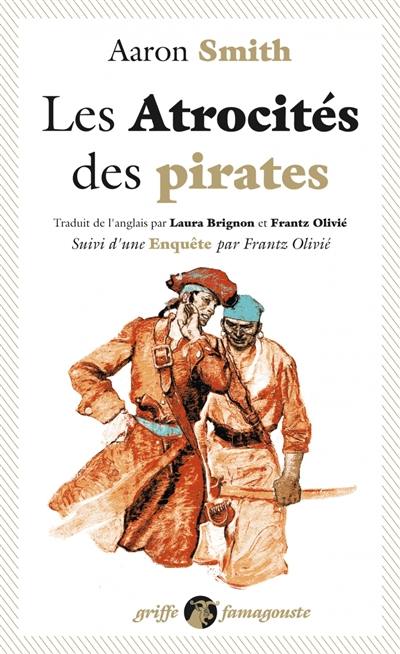 Les atrocités des pirates : récit véridique des souffrances sans exemple endurées par l'auteur pendant sa captivité parmi les pirates de l'île de Cuba : avec l'exposé des outrances barbares de ces forbans inhumains. Enquête