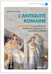 L'Antiquité romaine : 80 mots-clés pour découvrir l'histoire, la culture et la vie quotidienne à Rome