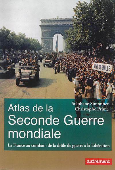 Atlas de la Seconde Guerre mondiale : la France au combat : de la drôle de guerre à la Libération