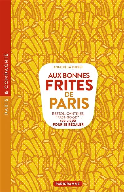 Aux bonnes frites de Paris : restos, cantines, fast-good : 100 lieux pour se régaler