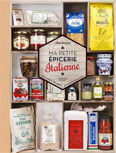 Ma petite épicerie italienne : 50 produits décryptés, 40 recettes associées