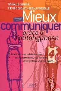 Mieux communiquer grâce à l'autohypnose : améliorez vos relations avec votre partenaire, vos enfants, votre patron, vos collègues