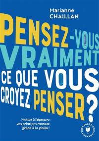 Pensez-vous vraiment ce que vous croyez penser ? : mettez à l'épreuve vos principes moraux grâce à la philo !