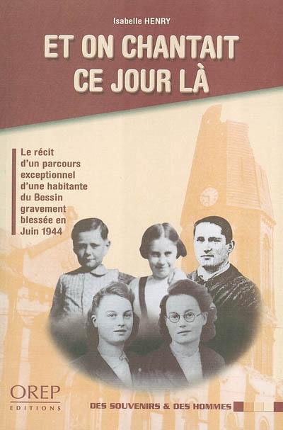 Et on chantait ce jour-là... : le récit d'un parcours exceptionnel d'une habitante du Bessin blessée en juin 1944