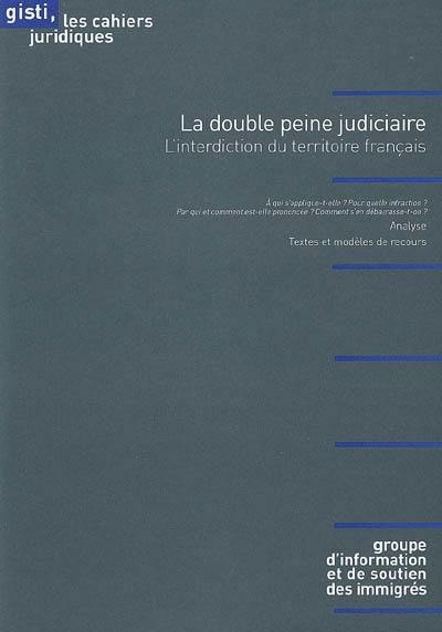 La double peine judiciaire : l'interdiction du territoire français : analyse, textes et modèles de recours