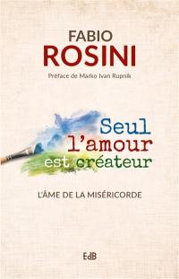 Seul l'amour est créateur : l'âme de la miséricorde