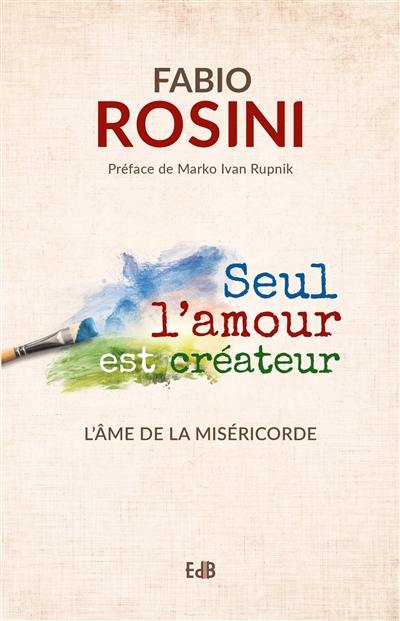 Seul l'amour est créateur : l'âme de la miséricorde