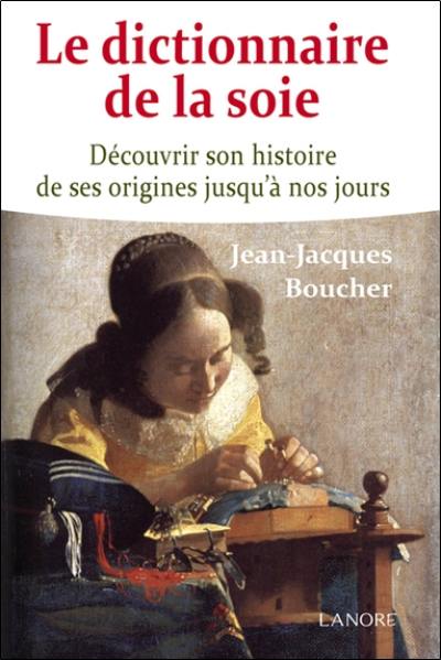 Le dictionnaire de la soie : découvrir son histoire de ses origines jusqu'à nos jours