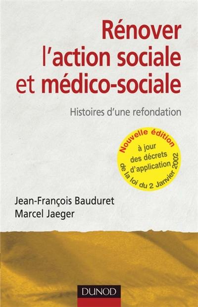 Rénover l'action sociale et médico-sociale : histoires d'une refondation : à jour des décrets d'application de la loi du 2 janvier 2002 Rénover l'action sociale et médico-sociale : histoires d'une refondation : à jour des décrets d'application de la loi du 2 janvier 2002