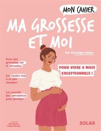 Mon cahier ma grossesse et moi : vivez en toute sérénité 9 mois exceptionnels !