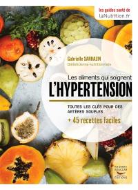 Les aliments qui soignent l'hypertension : toutes les clés pour des artères souples : + 45 recettes faciles