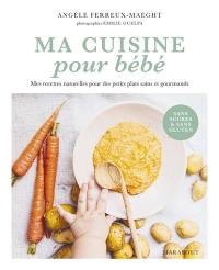 Ma cuisine pour bébé : mes recettes naturelles pour des petits plats sains et gourmands : sans sucres & sans gluten