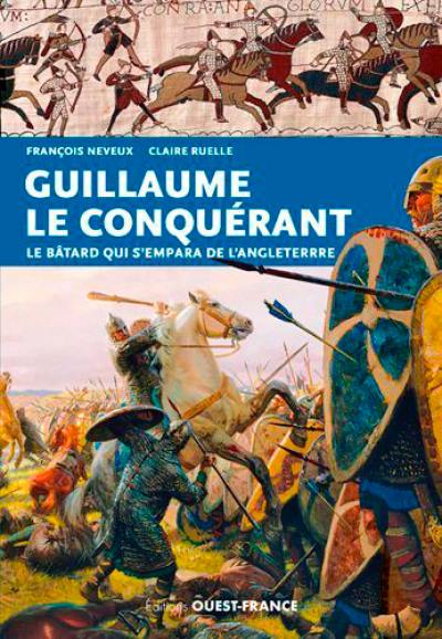 Guillaume le Conquérant : le bâtard qui s'empara de l'Angleterre