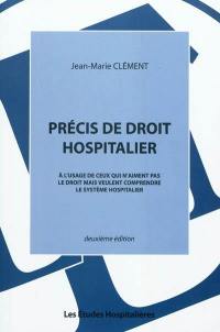 Précis de droit hospitalier : à l'usage de ceux qui n'aiment pas le droit mais veulent comprendre le système hospitalier